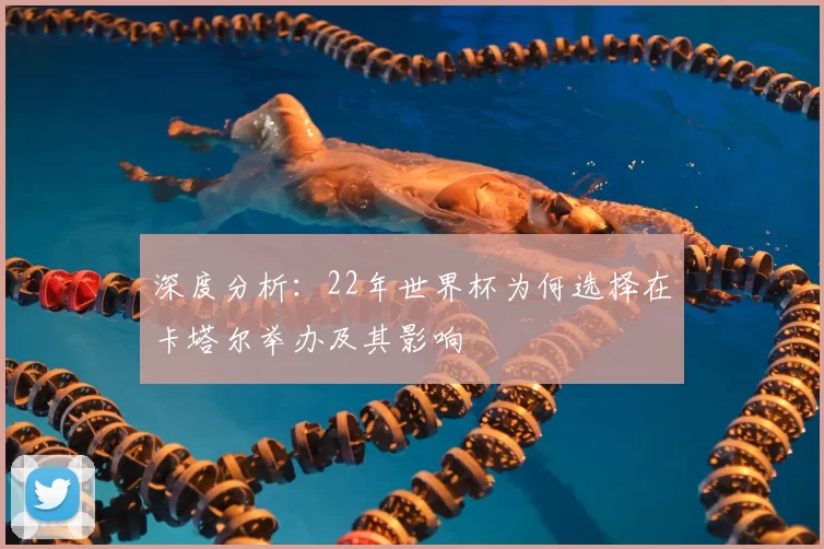 深度分析:22年世界杯为何选择在卡塔尔举办及其影响