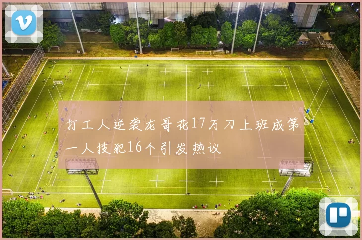 打工人逆袭龙哥花17万刀上班成第一人技犯16个引发热议