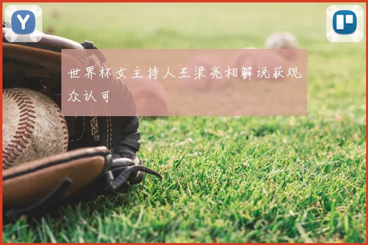 世界杯女主持人王梁亮相解说获观众认可