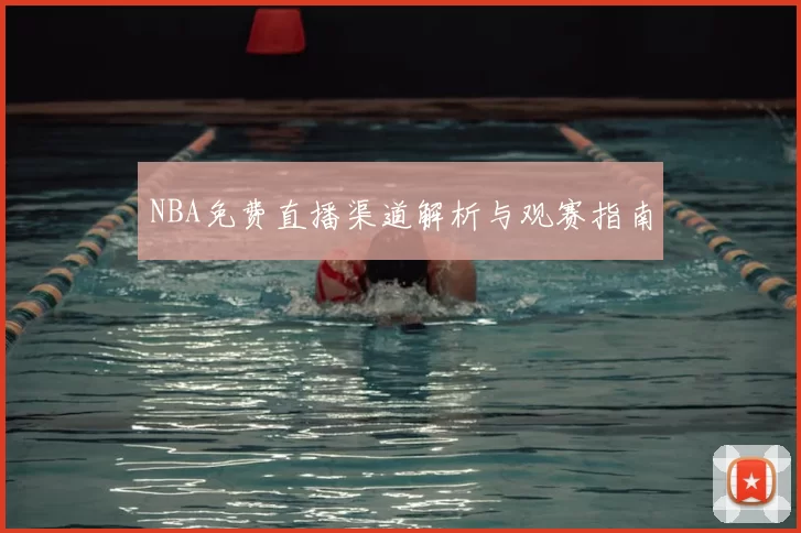 NBA免费直播渠道解析与观赛指南
