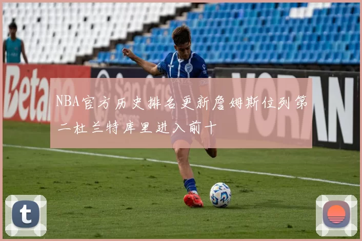 NBA官方历史排名更新詹姆斯位列第二杜兰特库里进入前十