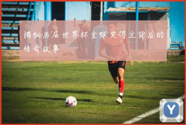 揭秘历届世界杯金球奖得主背后的传奇故事