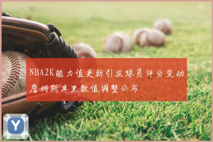 NBA2K能力值更新引发球员评分变动詹姆斯库里数值调整公布