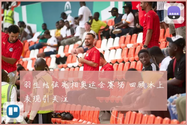 羽生结弦亮相奥运会赛场 回顾冰上表现引关注
