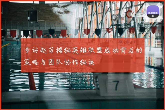 专访赵芳揭秘英雄联盟成功背后的策略与团队协作秘诀