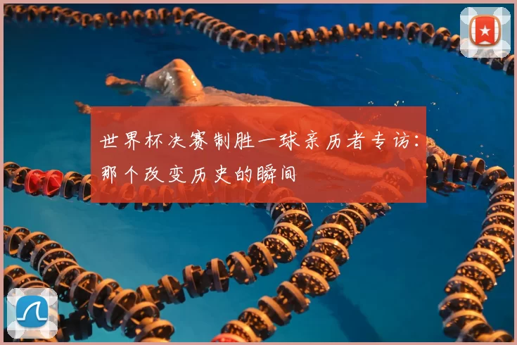 世界杯决赛制胜一球亲历者专访：那个改变历史的瞬间