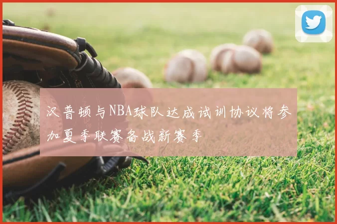 汉普顿与NBA球队达成试训协议将参加夏季联赛备战新赛季