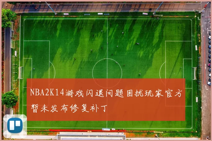 NBA2K14游戏闪退问题困扰玩家官方暂未发布修复补丁