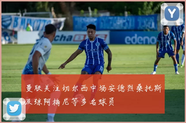 曼联关注切尔西中场安德烈桑托斯及琼阿梅尼等多名球员