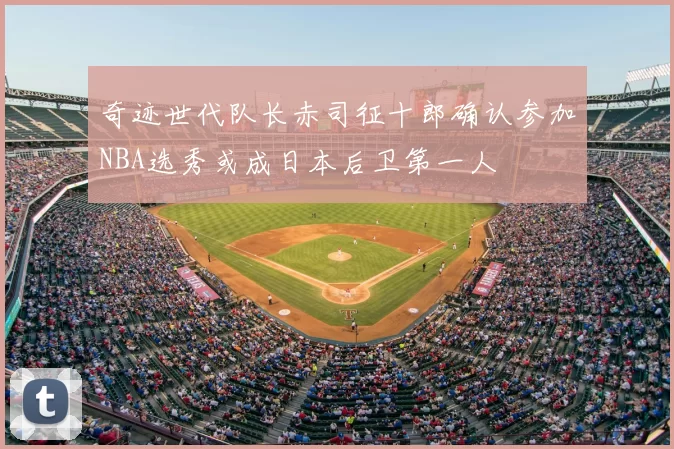 奇迹世代队长赤司征十郎确认参加NBA选秀或成日本后卫第一人