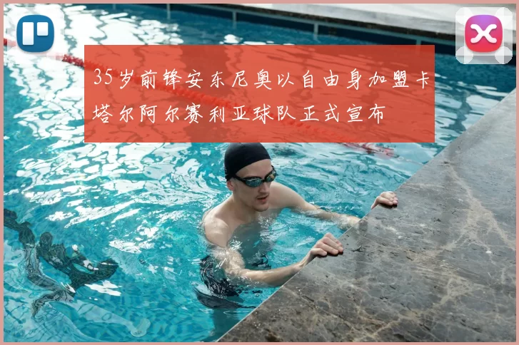 35岁前锋安东尼奥以自由身加盟卡塔尔阿尔赛利亚球队正式宣布