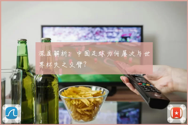深度解析:中国足球为何屡次与世界杯失之交臂?