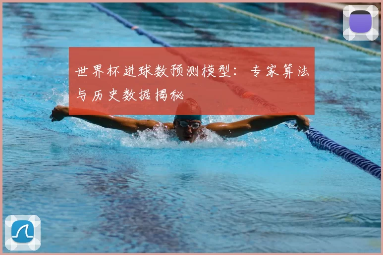世界杯进球数预测模型：专家算法与历史数据揭秘