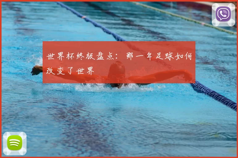 世界杯终极盘点：那一年足球如何改变了世界
