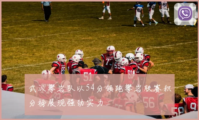 武汉攀岩队以54分领跑攀岩联赛积分榜展现强劲实力