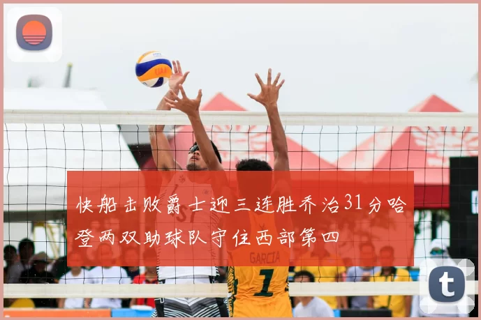 快船击败爵士迎三连胜乔治31分哈登两双助球队守住西部第四