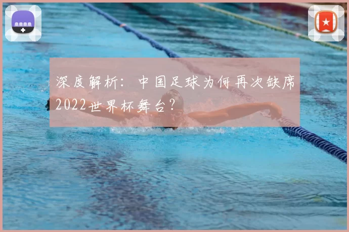 深度解析:中国足球为何再次缺席2022世界杯舞台?
