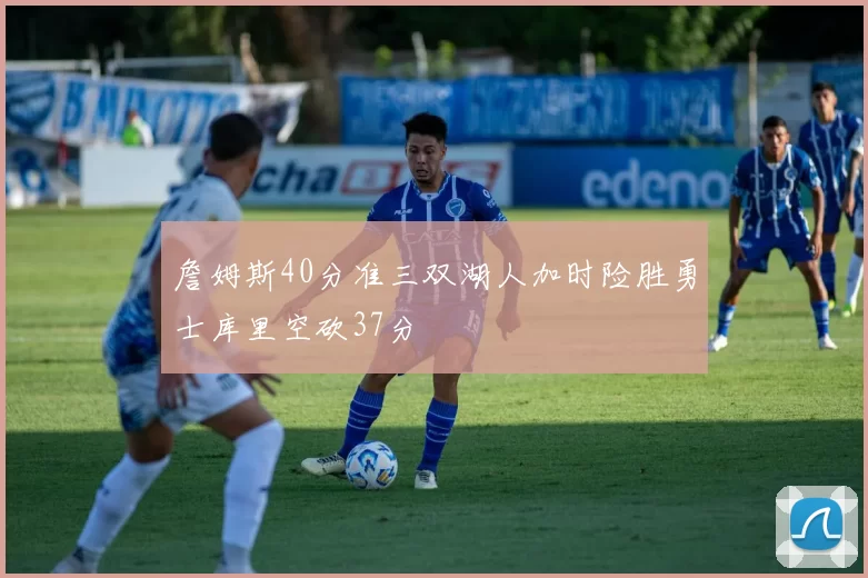 詹姆斯40分准三双湖人加时险胜勇士库里空砍37分