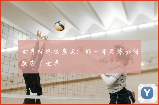 世界杯终极盘点：那一年足球如何改变了世界