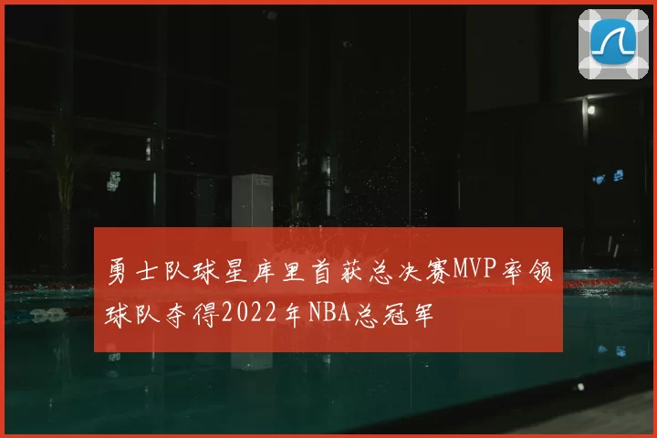 勇士队球星库里首获总决赛MVP率领球队夺得2022年NBA总冠军