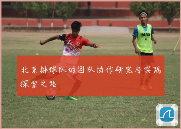 北京排球队的团队协作研究与实践探索之路