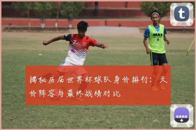 揭秘历届世界杯球队身价排行:天价阵容与最终战绩对比