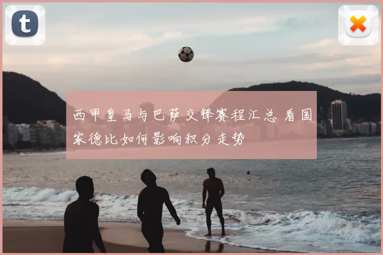 西甲皇马与巴萨交锋赛程汇总 看国家德比如何影响积分走势