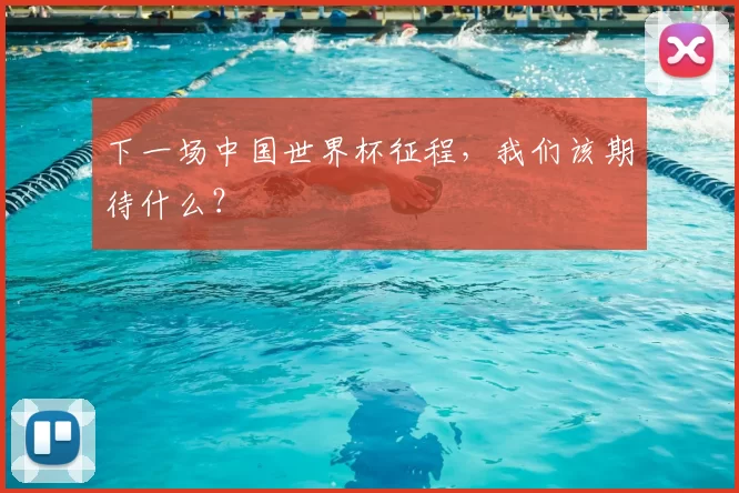 下一场中国世界杯征程,我们该期待什么?