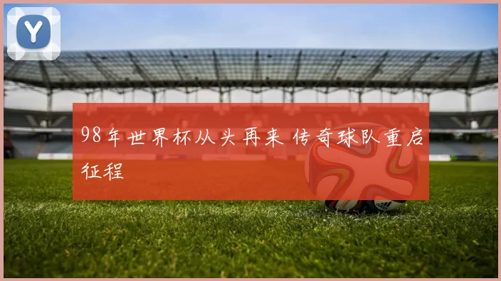 98年世界杯从头再来 传奇球队重启征程