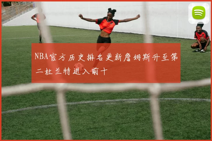 NBA官方历史排名更新詹姆斯升至第二杜兰特进入前十
