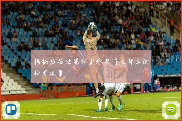 揭秘历届世界杯金球奖得主背后的传奇故事