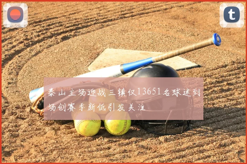 泰山主场迎战三镇仅13651名球迷到场创赛季新低引发关注