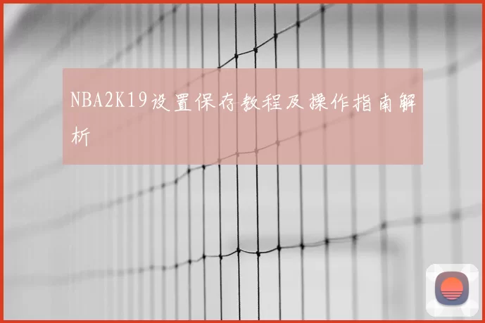 NBA2K19设置保存教程及操作指南解析