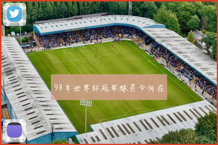 98年世界杯冠军球员今何在