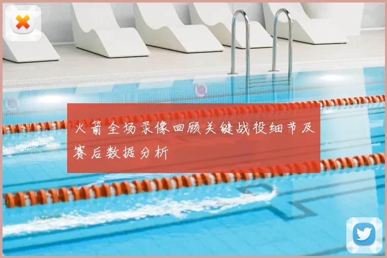 火箭全场录像回顾关键战役细节及赛后数据分析