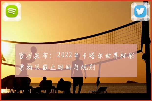 官方发布：2022年卡塔尔世界杯彩票购买截止时间与规则